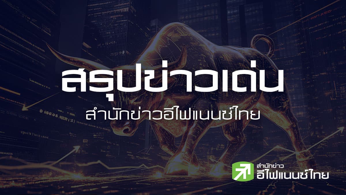 สรุปข่าวเด่น สำนักข่าวอีไฟแนนซ์ไทย ประจำวันที่ 6 มีนาคม 2569